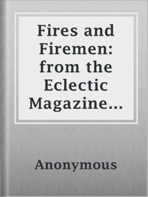cover image of Fires and Firemen: from the Eclectic Magazine of Foreign Literature, Science and Art, Vol XXXV No. 1, May 1855